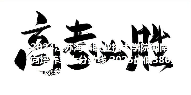 2024江苏海事职业技术学院湖南定向培养军士分数线 2025最低386分(志愿参考)