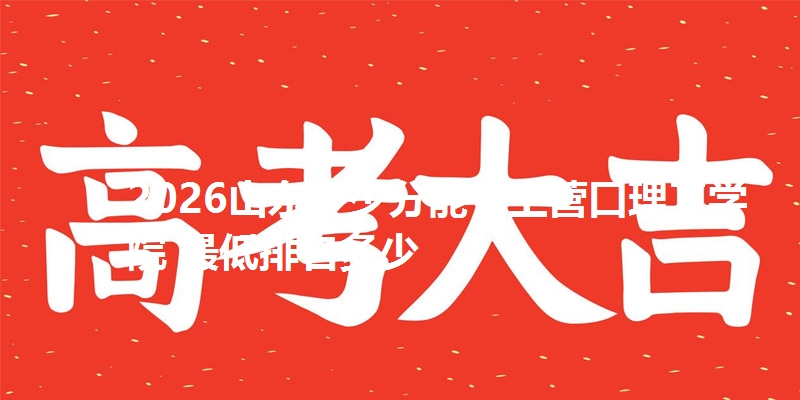 2026山东多少分能考上营口理工学院 最低排名多少