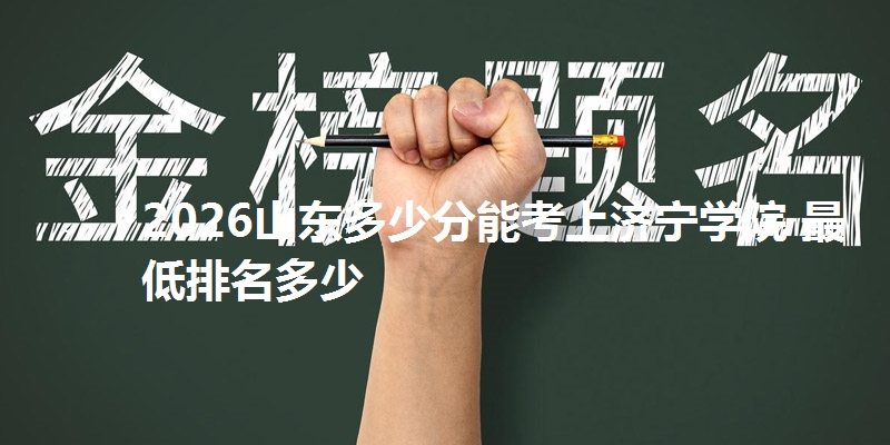 2026山东多少分能考上济宁学院 最低排名多少