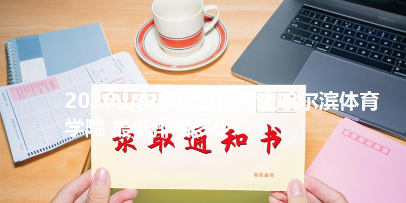 2026山东多少分能考上哈尔滨体育学院 最低排名多少