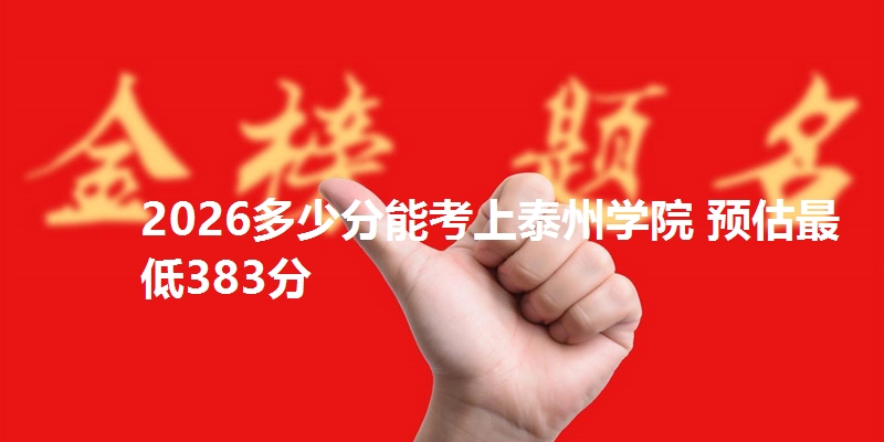 2026多少分能考上泰州学院 预估最低383分