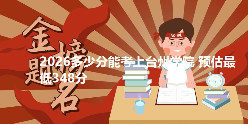 2026多少分能考上台州学院 预估最低348分