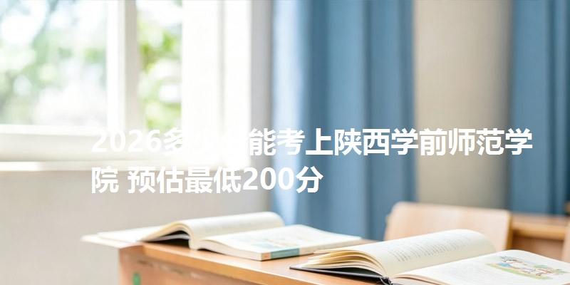2026多少分能考上陕西学前师范学院 预估最低200分
