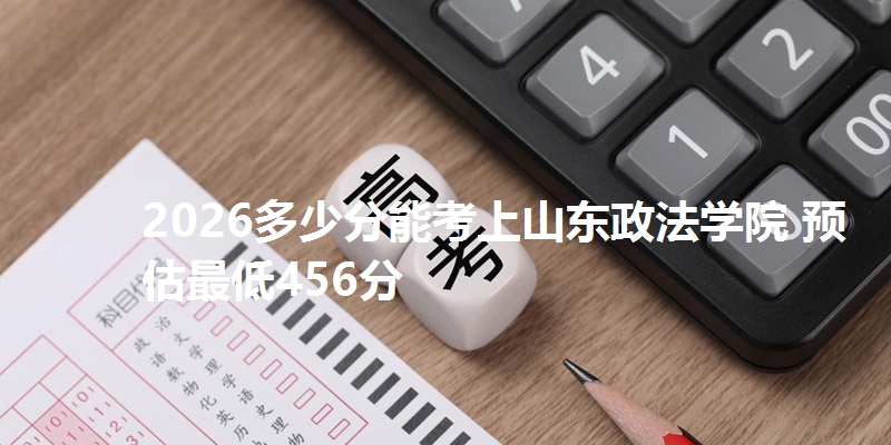2026多少分能考上山东政法学院 预估最低456分