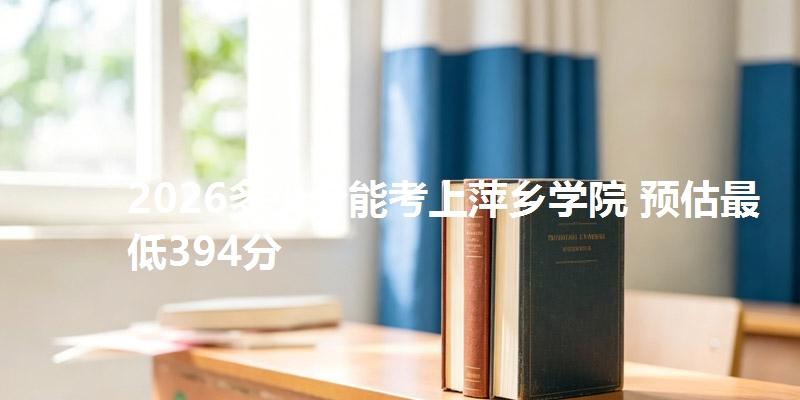2026多少分能考上萍乡学院 预估最低394分
