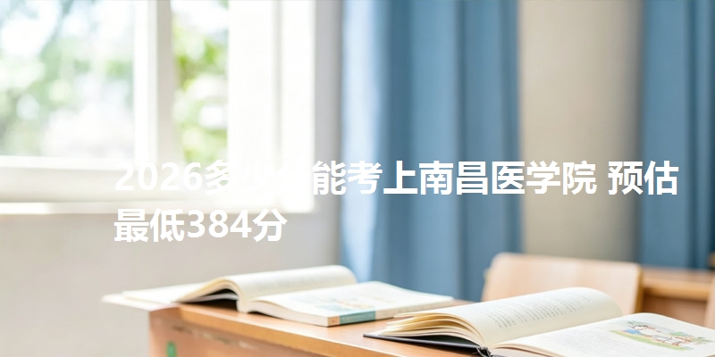 2026多少分能考上南昌医学院 预估最低384分