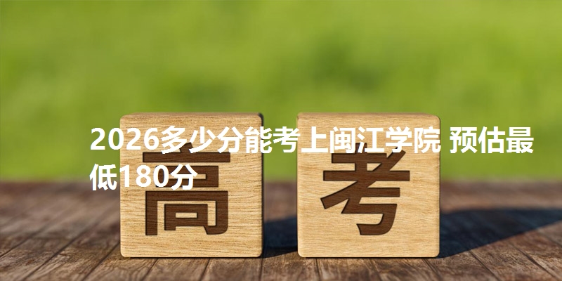 2026多少分能考上闽江学院 预估最低180分