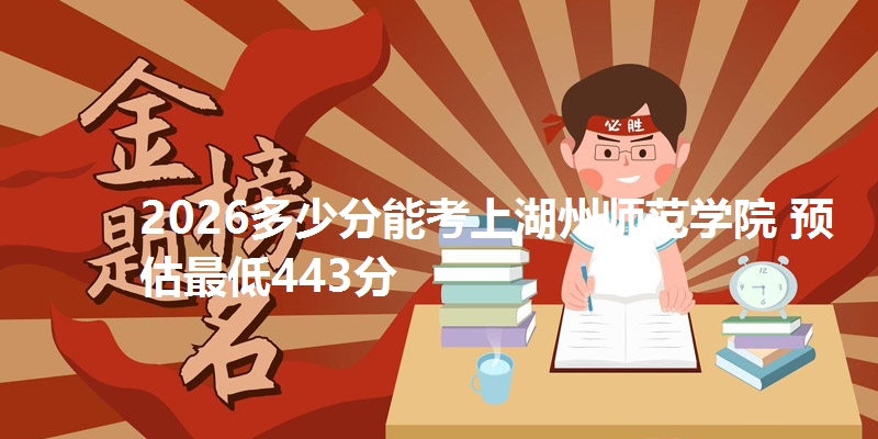 2026多少分能考上湖州师范学院 预估最低443分