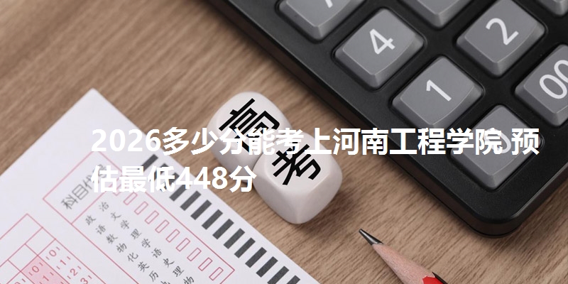 2026多少分能考上河南工程学院 预估最低448分