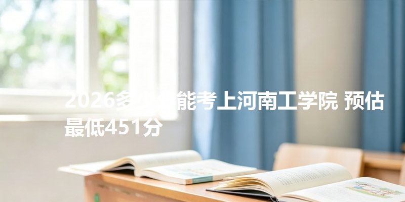 2026多少分能考上河南工学院 预估最低451分