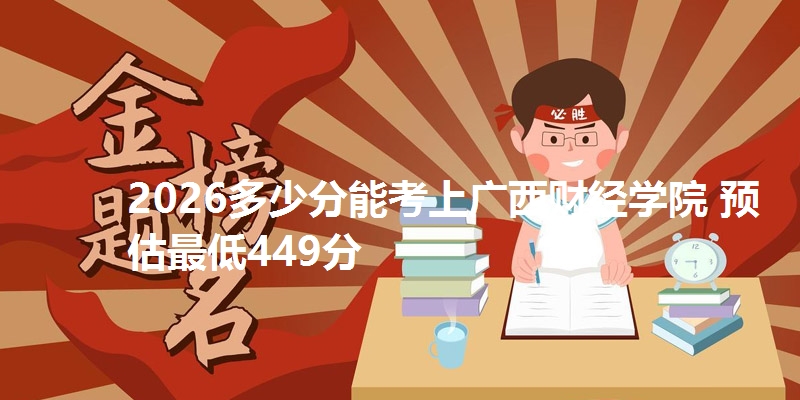 2026多少分能考上广西财经学院 预估最低449分