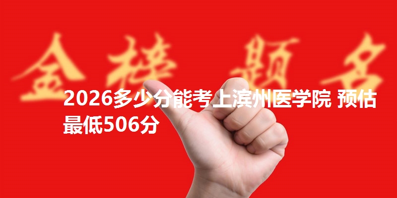 2026多少分能考上滨州医学院 预估最低506分