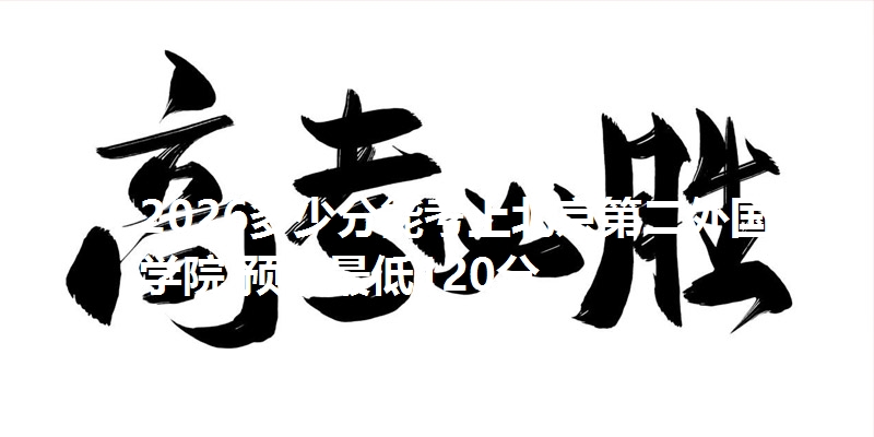 2026多少分能考上北京第二外国语学院 预估最低120分