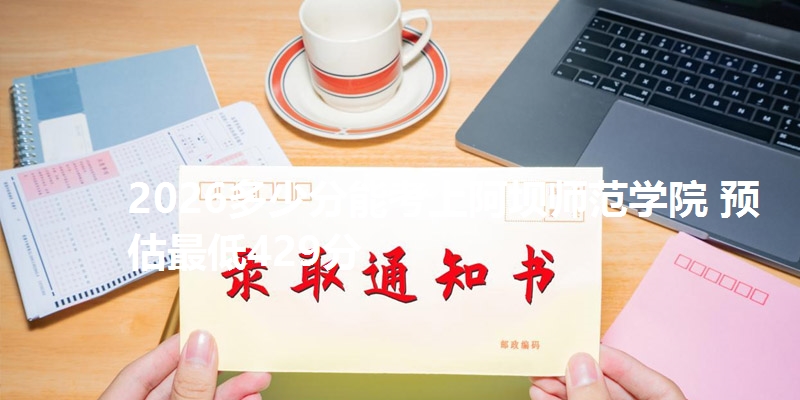 2026多少分能考上阿坝师范学院 预估最低429分