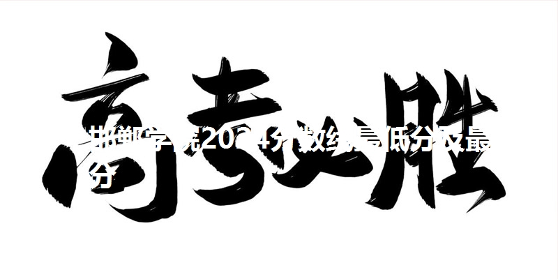 邯郸学院2024分数线最低分及最高分