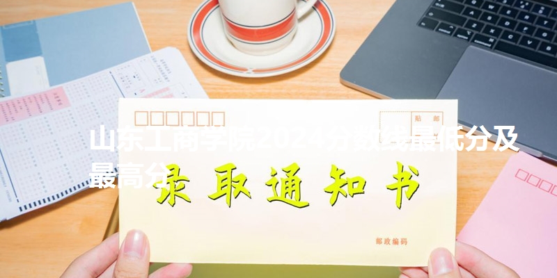山东工商学院2024分数线最低分及最高分