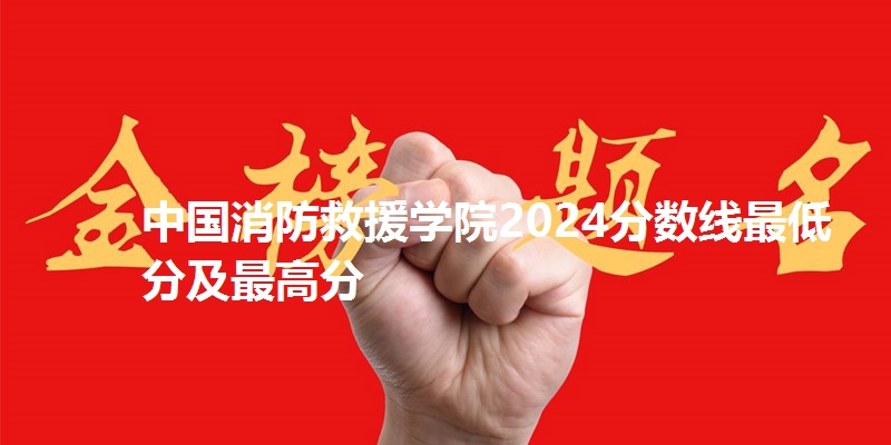 中国消防救援学院2024分数线最低分及最高分