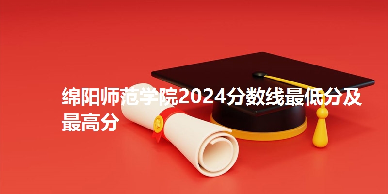 绵阳师范学院2024分数线最低分及最高分