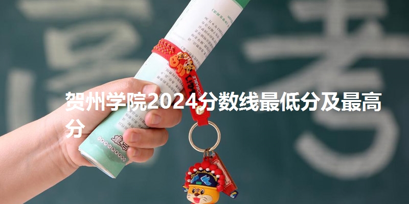 贺州学院2024分数线最低分及最高分