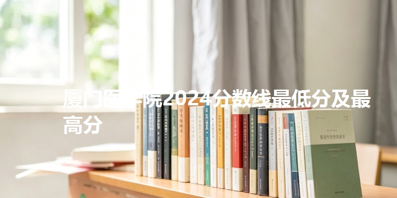 厦门医学院2024分数线最低分及最高分