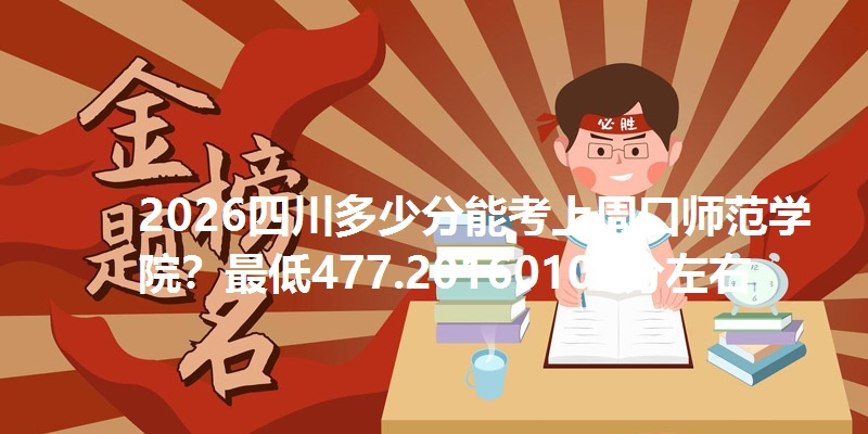 2026四川多少分能考上周口师范学院？最低477.20160101分左右