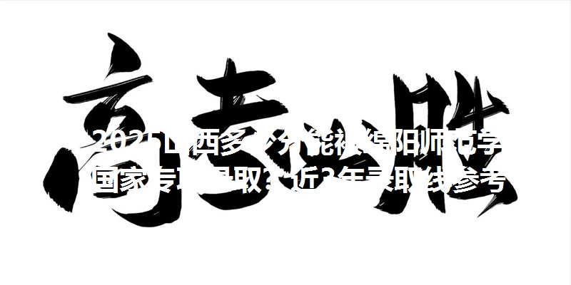 2025山西多少分能被绵阳师范学院国家专项录取？近3年录取线参考