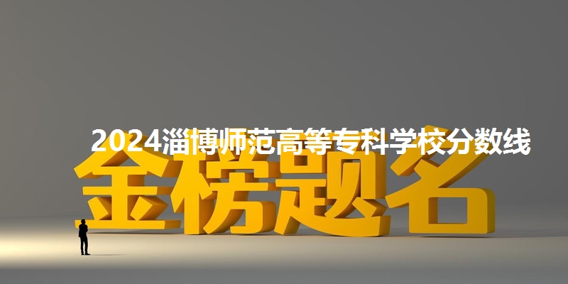 2024淄博师范高等专科学校分数线