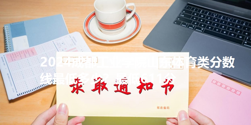 2024成都工业学院山东体育类分数线最低多少？最低611分