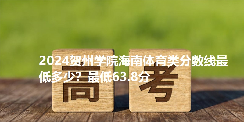 2024贺州学院海南体育类分数线最低多少？最低63.8分