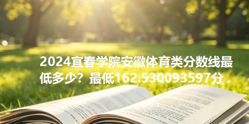 2024宜春学院安徽体育类分数线最低多少？最低162.530093597分