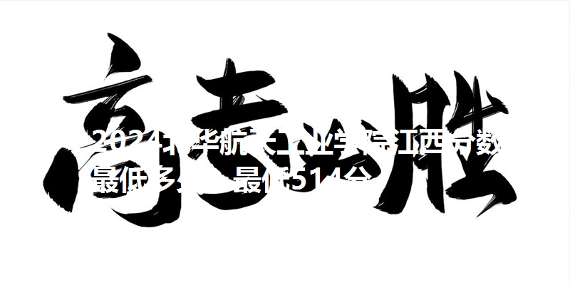 2024北华航天工业学院江西分数线最低多少？最低514分