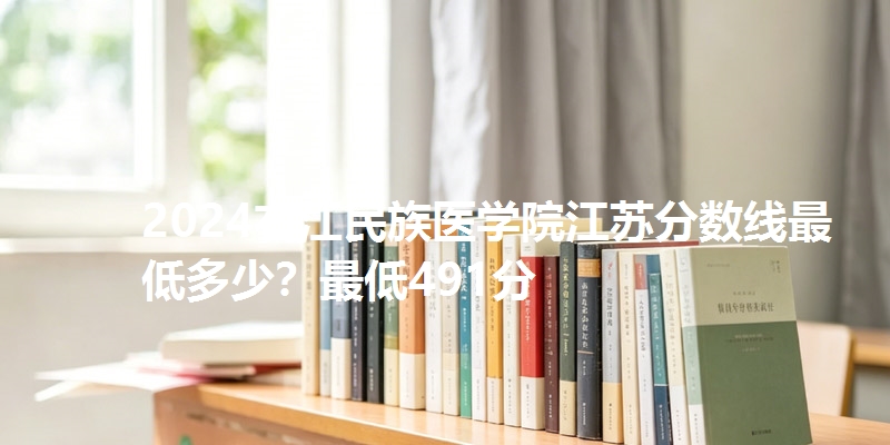 2024右江民族医学院江苏分数线最低多少？最低491分
