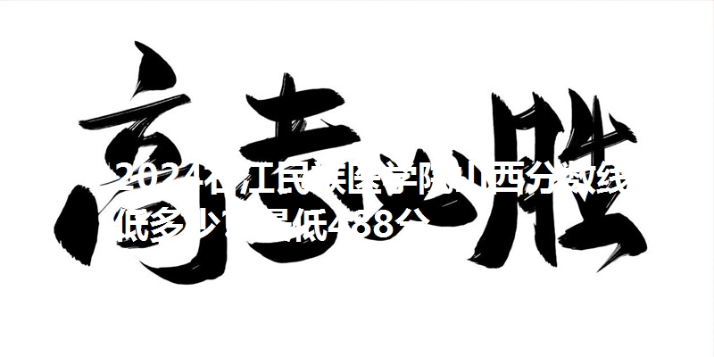 2024右江民族医学院山西分数线最低多少？最低488分