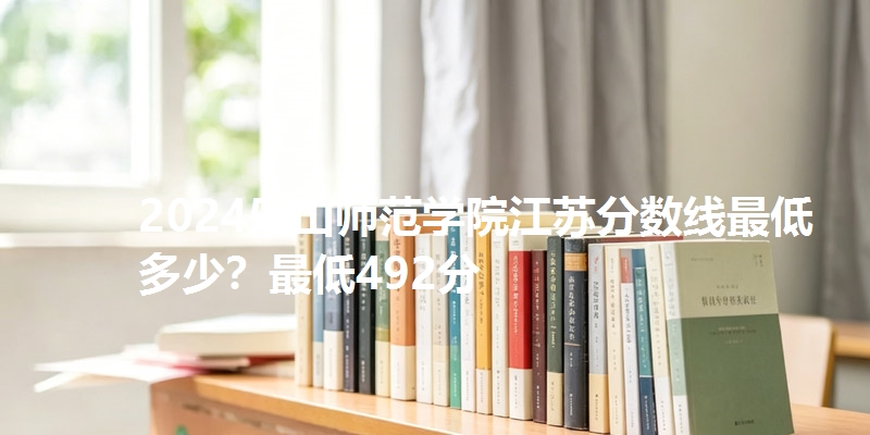2024乐山师范学院江苏分数线最低多少?最低492分