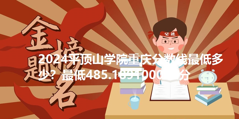 2024平顶山学院重庆分数线最低多少?最低485.189100005分