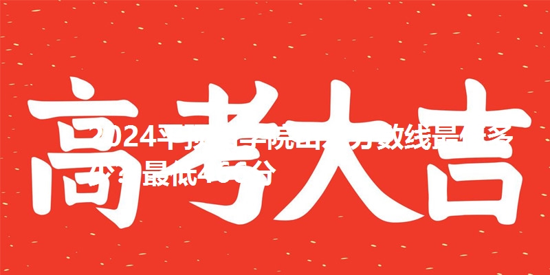 2024平顶山学院山东分数线最低多少?最低466分