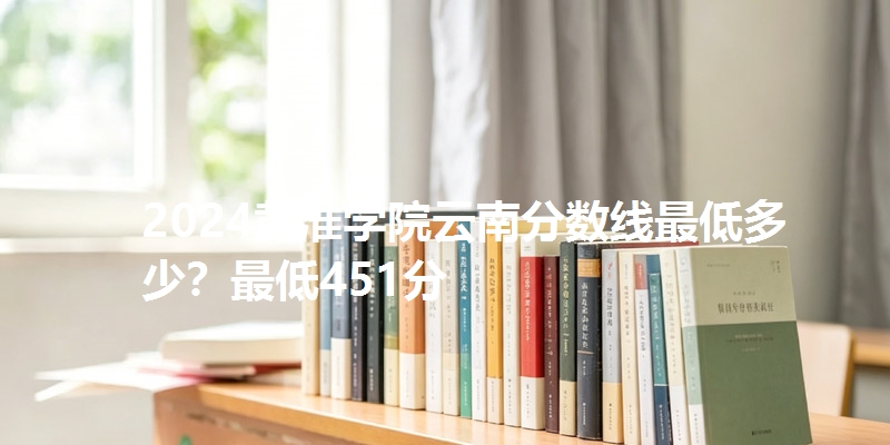 2024黄淮学院云南分数线最低多少？最低451分