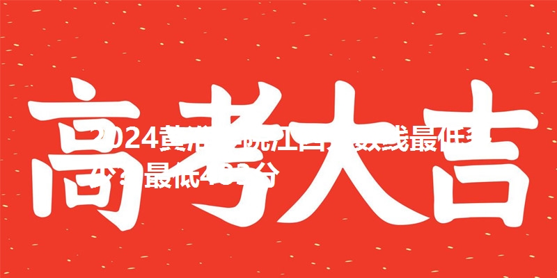 2024黄淮学院江西分数线最低多少？最低483分