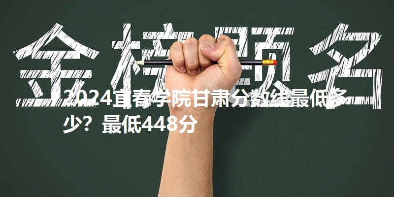 2024宜春学院甘肃分数线最低多少？最低448分