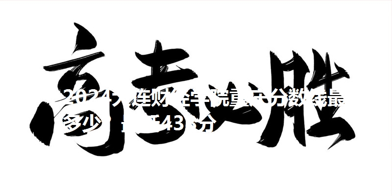 2024大连财经学院重庆分数线最低多少？最低438分