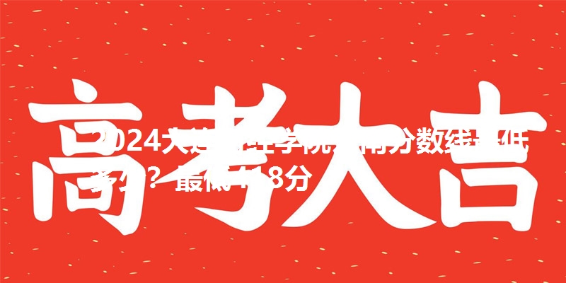 2024大连财经学院云南分数线最低多少？最低418分