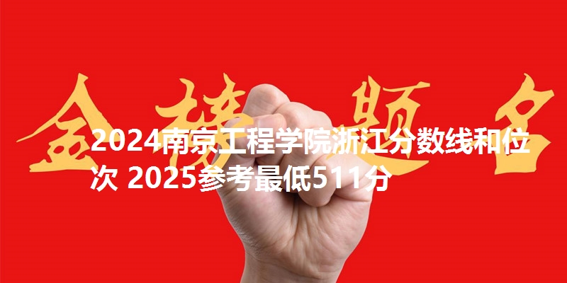 2024南京工程学院浙江分数线和位次 2025参考最低511分