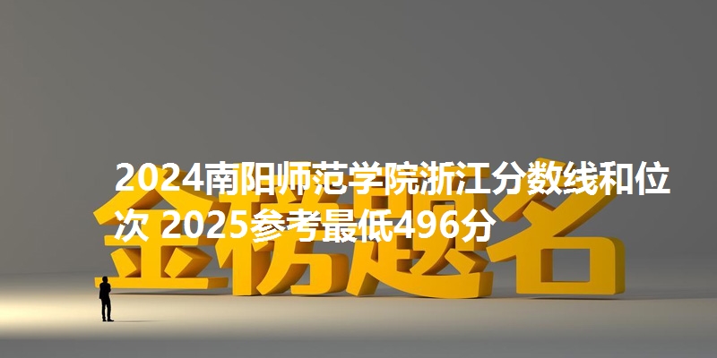 2024南阳师范学院浙江分数线和位次 2025参考最低496分