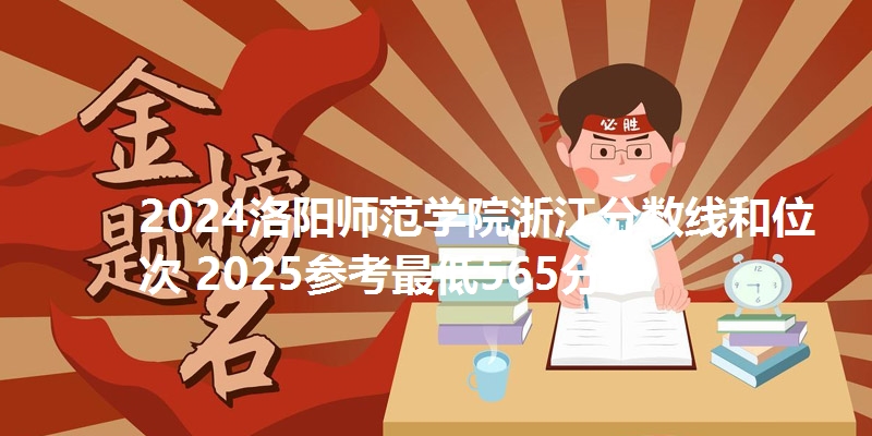 2024洛阳师范学院浙江分数线和位次 2025参考最低565分