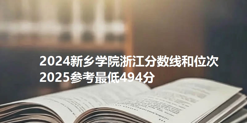 2024新乡学院浙江分数线和位次 2025参考最低494分