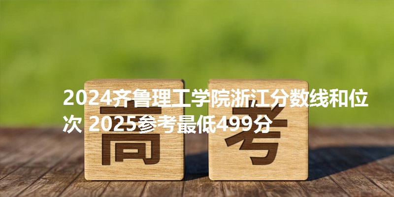 2024齐鲁理工学院浙江分数线和位次 2025参考最低499分