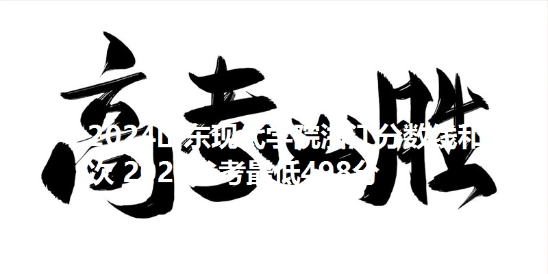2024山东现代学院浙江分数线和位次 2025参考最低498分