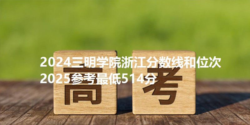 2024三明学院浙江分数线和位次 2025参考最低514分