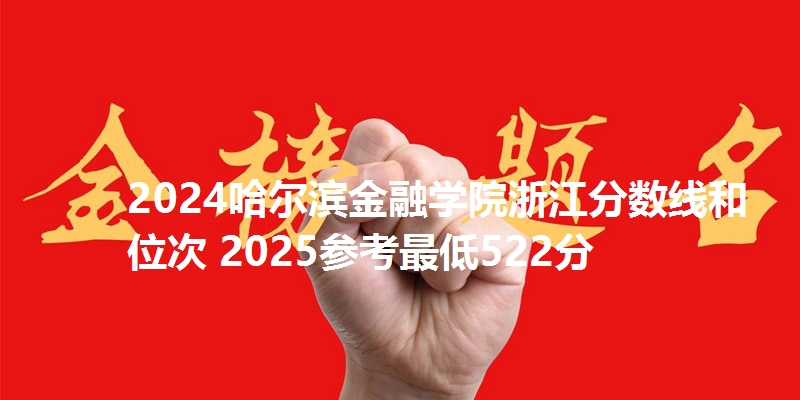 2024哈尔滨金融学院浙江分数线和位次 2025参考最低522分