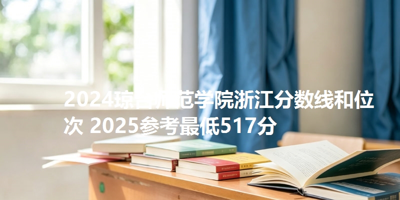 2024琼台师范学院浙江分数线和位次 2025参考最低517分